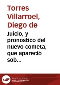 Juicio, y pronostico del nuevo cometa, que apareció sobre nuestro Orizonte el dia siete de Enero de este año de 1744 / Por ... Diego de Torres ... para remedio de los espantos, y aturdimientos del Vulgo, à quien lo dedica con buena intencion | Biblioteca Virtual Miguel de Cervantes