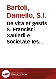 De vita et gestis S. Francisci Xauierii e Societate Iesu ... libri quatuor / ex R.P. Danielis Bartoli è Societate Iesu italico Romae approbato & edito; latino redditi à P. Ludouico Ianino ex eadem Societate | Biblioteca Virtual Miguel de Cervantes