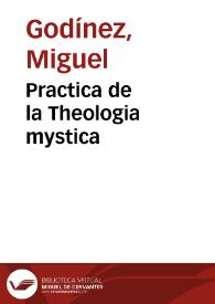 Practica de la Theologia mystica / por ... Miguel Godinez de la Compañia de Iesus ...; Sacala a luz ... D. Juan de Salazar y Bolea ... | Biblioteca Virtual Miguel de Cervantes