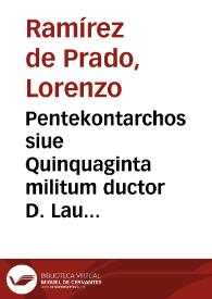 Pentekontarchos siue Quinquaginta militum ductor D. Laurentii Ramirez de Prado stipendiis conductus : cijus auspicijs varia in omni litterarum ditione monstra posfligantur, ab dita panduntur, latebrae ac tenebrae pervestigantur, et illustrantur | Biblioteca Virtual Miguel de Cervantes