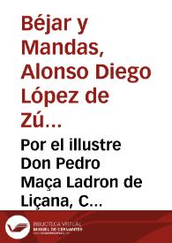 Por el illustre Don Pedro Maça Ladron de Liçana, Carroz y Arborea, olim don Alonso Diego Lopez de Çuñiga, Sotomayor , y Mendoça, Duque de Bejar, y Mandas.Con el ... Conde de Albatera ... Sobre los pleitos de los estados de las Casas de Ladron, y Maça | Biblioteca Virtual Miguel de Cervantes