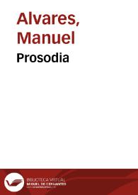 Prosodia / del P. Manuel Alvarez de la Compañia de Jesus; ilustrada, y aumentada con las noticias y observaciones de los authores que han escrito sobre este assunto, para el uso de los colegiales del Seminario de S. Ignacio de Loyola de Valencia por el licenciado Joseph Aparicio ... | Biblioteca Virtual Miguel de Cervantes