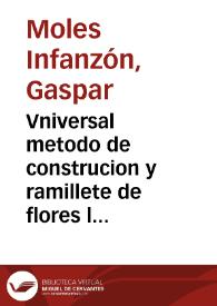 Vniversal metodo de construcion y ramillete de flores latinos y castellanos : sacadas de diuersos autores, principalmente de los doctissimos Padres de la Compañia de Iesus ... / por Gaspar Moles Infanzon ... | Biblioteca Virtual Miguel de Cervantes