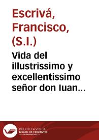 Vida del illustrissimo y excellentissimo señor don Iuan de Ribera, Patriarca de Antiochia y Arçobispo de Valencia / escrita por el padre Francisco Escriuà ... de la Compañia de Iesus ... | Biblioteca Virtual Miguel de Cervantes