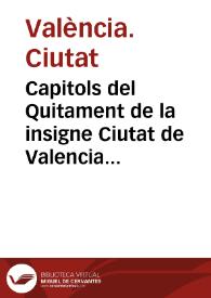 Capitols del Quitament de la insigne Ciutat de Valencia : ordenats y publicats en lo Consell general de aquella, celebrat ... a XX de Abril del any ... MDCXI ... | Biblioteca Virtual Miguel de Cervantes