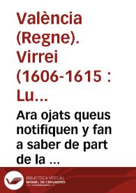 Ara ojats queus notifiquen y fan a saber de part de la S. C. R. Magestat, E per aquella De part del ... señor dõ Luys Carrillo de Toledo Marques de Carazena ... Loctinent y Capita general en la present ciutat y Regne de Valencia. Que per quant los Moriscos del present Regne, que en execucio del orde y manament de sa Magestat se han de embarcar, encara que es just ques valguen de alguna cosa de sos bens pera passar son viatge ... perque los dits Moriscos sapiê quins bens y coses poden vendre, y quins, o quals no ... se mana fer y publicar la present publica y Real crida ... | Biblioteca Virtual Miguel de Cervantes