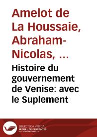 Histoire du gouvernement de Venise : avec le Suplement / par le Sieur Amelot de la Houssaie et l'Examen de la Liberté originaire de Venise | Biblioteca Virtual Miguel de Cervantes