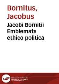 Jacobi Bornitii Emblemata ethico politica / ingenuâ atque eruditâ interpretatione nunc primùm illustrata per M. Nicolaum Meerfeldt ... | Biblioteca Virtual Miguel de Cervantes