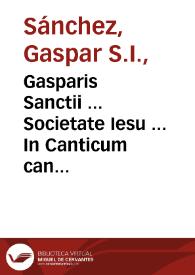 Gasparis Sanctii ... Societate Iesu ... In Canticum canticorum comentarij : cum expositione Psalmi LXVII quem in Canticis respexisse videtur Salomon | Biblioteca Virtual Miguel de Cervantes