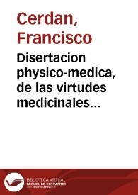 Disertacion physico-medica, de las virtudes medicinales, uso, y abuso de las aguas thermales de la Villa de Archena ... / por Doct. Don Francisco Cerdan ...; sale a la publica luz por el Sr. Don Luis Antonio de Merxelina y Muñoz ... | Biblioteca Virtual Miguel de Cervantes