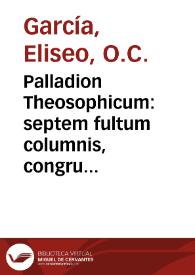 Palladion Theosophicum : septem fultum columnis, congrua thesium varietate circumornatis ... / singulas propugnaturus ... pro obtinenda almae Sophiae Cathedra ... Fr. Eliseur Garcia ...; Die [5] Mensis Martij Anno MDCXCVII | Biblioteca Virtual Miguel de Cervantes