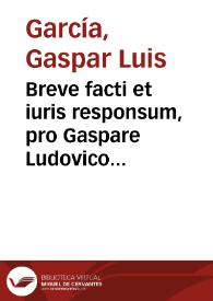 Breve facti et iuris responsum, pro Gaspare Ludovico Garcia Scriba Generalitatis domus Diputationis, & à secretis Diputatorum regni Valentiae, contra Franciscum Lucam Gaytan notarium | Biblioteca Virtual Miguel de Cervantes