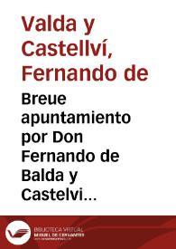 Breue apuntamiento por Don Fernando de Balda y Castelvi, Correo mayor de la Ciudad, y Reyno de Valencia, en su nombre proprio, y en el de padre, y legitimo Administrador de Don Pedro de Balda. Con el llamado Gremio de los Correos de dicha Ciudad : Sobre que se deuen confirmar las letras causa videndi, y de nihil innouentur, despachadas por este S.S.R. Consejo de Aragon, declarando, que el Procurador Fiscal deue coadjuvar la causa de D. Fernando, como lo hazia antes, y reuocando en su caso las sentencias dadas contra Don Fernando en el Tribunal de la Baylia General | Biblioteca Virtual Miguel de Cervantes