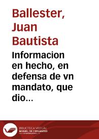 Informacion en hecho, en defensa de vn mandato, que dio ... D. Martin Lopez de Hontiveros, Arçobispo de Valencia, y su Vicario general D. Iosef Pançano, contra Mosen Miguel Simates / a favor del Dotor Iuan Bautista Ballester ... que es quien lo escrive ... | Biblioteca Virtual Miguel de Cervantes