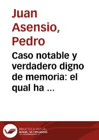 Caso notable y verdadero digno de memoria : el qual ha acontecido en una villa nõbrada la Iana, Obispado de Tortosa y del Maestrado de Montesa y Reyno de Valencia ... : con vnas letras a la fin muy curiosas / [V. Petrus Ioannes Assensius] | Biblioteca Virtual Miguel de Cervantes