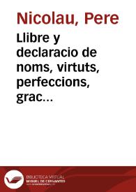 Llibre y declaracio de noms, virtuts, perfeccions, gracias, titols, excellencias y grandezas de la sempre Santa y Verge Maria Mare de Deu, en honra y gloria de sa Immaculada Concepcio : Diuidit en dos parts / compost y instruit per Pere Nicolau ... | Biblioteca Virtual Miguel de Cervantes