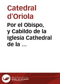 Por el Obispo, y Cabildo de la Iglesia Cathedral de la Ciudad de Orihuela. Contra el Tribunal de la Generalidad de la presente Ciudad, y Reyno. Sobre ... vender, transportar por el Reyno, y sacar fuera de èl, los frutos dezimales de dicho Obispado, franca, libremente, y sin pagar derecho alguno ... | Biblioteca Virtual Miguel de Cervantes