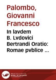 In lavdem B. Lvdovici Bertrandi Oratio : Romae pvblice habita, in Templo S. Mariae ad Mineruam XV. Kal. Nouemb. M.DC.XI. cum primum Romae eius Festiuitatis est celebrata / a P. D. Jo. Francisco Palvmbo ... | Biblioteca Virtual Miguel de Cervantes