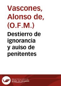 Destierro de ignorancia y auiso de penitentes / compuesto por el padre fray Alonso de Vascones, predicador de los frayles Descalços de la Recoleccion ... de nuestro Serafico Padre Sant [sic] Francisco | Biblioteca Virtual Miguel de Cervantes