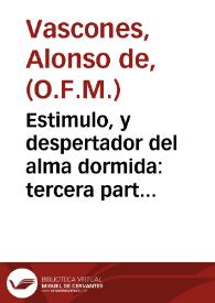 Estimulo, y despertador del alma dormida : tercera parte del Destierro de ignorancias / Compuesto por el padre Fray Alonso de Vascones ... de los Descalços de S. Francisco; con un tratado, a la fin, intitulado, Pictima del alma en vida, y en muerte | Biblioteca Virtual Miguel de Cervantes