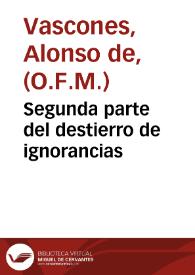 Segunda parte del destierro de ignorancias / Compuesta por el padre fray Alonso de Vascones ... de la Orden de nuestro Padre San Francisco | Biblioteca Virtual Miguel de Cervantes