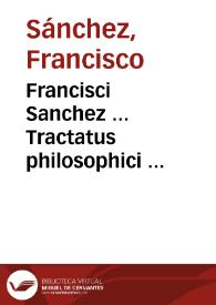 Francisci Sanchez ... Tractatus philosophici ... | Biblioteca Virtual Miguel de Cervantes