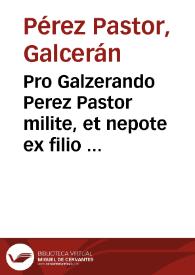 Pro Galzerando Perez Pastor milite, et nepote ex filio primogenito praedefuncto. Contra Franciscum Perez Pastor patruum. | Biblioteca Virtual Miguel de Cervantes