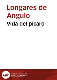 Vida del picaro / compuesta por el capitã Longares de Angulo, de la prouincia del ocio ... ; sacada a la luz por el mesmo autor, a peticion de los cortesanos de dicha ciudad; van al fin las ordenanças picariles por el mesmo autor | Biblioteca Virtual Miguel de Cervantes