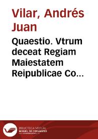 Quaestio. Vtrum deceat Regiam Maiestatem Reipublicae Contestaniensi subuenire ni exactione sisarum, prorogando ipsi priuilegium | Biblioteca Virtual Miguel de Cervantes