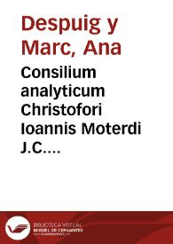 Consilium analyticum Christofori Ioannis Moterdi J.C. equestris Ordinis Montesiae ac. S. Georgii, opidi Binalesae Domini. Pro D. Anna Despuig & Marc vidua, Aduersus D. Christoforum Despuig eius fratrem, In causa adipiscendae possessionis opidonum Alcanterae, Benexides et Rafol | Biblioteca Virtual Miguel de Cervantes