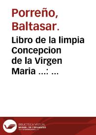 Libro de la limpia Concepcion de la Virgen Maria ... : recogido de lo que se halla escrito en fauor de este mysterio en Concilios, Papas, reuelaciones ... / por ... Balthasar Porreño ... | Biblioteca Virtual Miguel de Cervantes