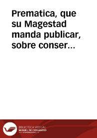 Prematica, que su Magestad manda publicar, sobre conseruacion del contrauando, reuocacion de las permissiones, prohibicion del vso de las mercaderias, y frutos de los Reynos de Francia, Inglaterra, Portugal, y reformacion de trajes, y vestidos, y otras cosas. | Biblioteca Virtual Miguel de Cervantes