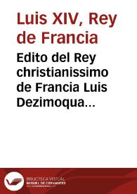 Edito del Rey christianissimo de Francia Luis Dezimoquarto, tocante à quitar enteramente à los Hereges Hugonotes de su Reyno el exercicio de su falsa Creencia, y assolar todos sus Templos, y las conveniencias que se ofrecen à los Predicantes, que se convirtieren à nuestra Santa Fè Catolica : Publicase el Martes 8. de Enero 1686. | Biblioteca Virtual Miguel de Cervantes