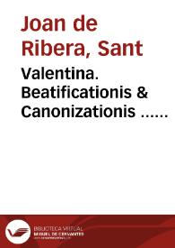 Valentina. Beatificationis & Canonizationis ... Ioannis de Ribera ... : Responsio ad Animaduersiones Reuerendis. D. Fidei Promotoris super dubio ... | Biblioteca Virtual Miguel de Cervantes