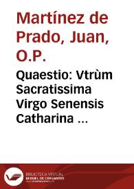 Quaestio : Vtrùm Sacratissima Virgo Senensis Catharina Ordinis Praedicatorum possit depingi cum Stigmatibus? / Authore R. P. M. Fr. Ioanne Martinez de Prado, Vallis-Oletano, Sacri Ordinis Praedicatorum ... | Biblioteca Virtual Miguel de Cervantes