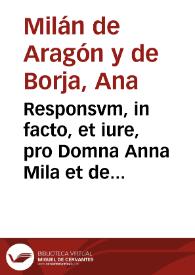 Responsvm, in facto, et iure, pro Domna Anna Mila et de Aragonia, vxore Don Michaëlis a Borja, contra Domnan Hieronymam del Mila Corberan, vxorem Don Didaci Orense Manrrique. Ad S.S. Regium Consilium | Biblioteca Virtual Miguel de Cervantes