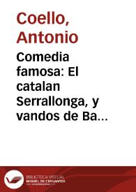 Comedia famosa : El catalan Serrallonga, y vandos de Barcelona / De Don Antonio Coello, de D. Francisco de Roxas, y de Luis Velez de Guevara | Biblioteca Virtual Miguel de Cervantes