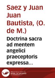 Doctrina sacra ad mentem angelici praeceptoris expressa, ac nonnullis utriusque testamenti biblicis propositionibus aucta / quam publicae subiicit disputationi F. Ioannes Baptista Saez et Juan, è Regali, Militarique Sodalitio Mercedario; Assistente P. F. Petro Biel, eiusdem Militiae Alumno ...; Parabit circum Mercedariorum Valent. templum Die XV. Decembris, anni MDCCLXXII ... | Biblioteca Virtual Miguel de Cervantes