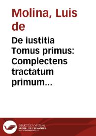 De iustitia Tomus primus : Complectens tractatum primum, et ex secundo disputationes. 251. vsq[ue] ad vltimas voluntates inclusiuè / Doctore Ludouico Molina ... è Societate Iesu Autore; Adiecti sunt duo indices, rerum alter, alter eorum scripturae locorum, qui ex professo vel obiter explanantur, eodem autore | Biblioteca Virtual Miguel de Cervantes