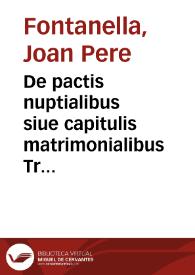 De pactis nuptialibus siue capitulis matrimonialibus Tractatus: multis Regiae Audientiae Principatus Cathaloniae ... decisionibus ornatae ...  per Ioannem Petrum Fontanella ... ; tomus prior [-posterior] | Biblioteca Virtual Miguel de Cervantes