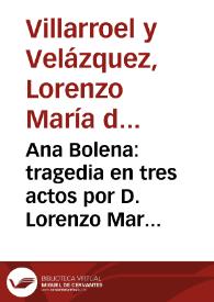 Ana Bolena : tragedia en tres actos   por D. Lorenzo Maria de Villarroel, Marques de Palacios ... | Biblioteca Virtual Miguel de Cervantes