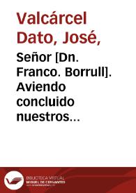 Señor [Dn. Franco. Borrull]. Aviendo concluido nuestros Empleos de Administradores del Hospital Real, y General de esta Ciudad en el 31. de Mayo mas cerca pasado, hasta cuyo dia se recogieron varias cantidades para el Deposito de Abastos deliberado en 30. de Noviembre de 1770 ... | Biblioteca Virtual Miguel de Cervantes