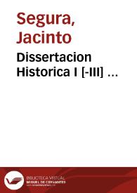 Dissertacion Historica I [-III] ... / Compuesta por ... Fr. Jacinto Segura ... | Biblioteca Virtual Miguel de Cervantes