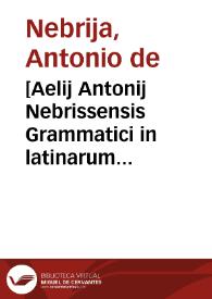 [Aelij Antonij Nebrissensis Grammatici in latinarum introductionum ultimam recognitionem prefatio incipitur] | Biblioteca Virtual Miguel de Cervantes