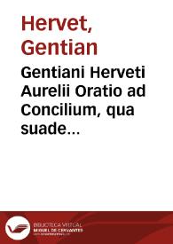 Gentiani Herveti Aurelii Oratio ad Concilium, qua suadetur, ne matrimonia quae contrahuntur à filiis familias, sine consensu eorum in quorum sunt potestate, habeantur deinceps pro legitimis ... | Biblioteca Virtual Miguel de Cervantes