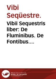 Vibii Sequestris liber : De Fluminibus. De Fontibus. De Lacubus. De Nemoribus. De Paludibus. De Montibus. De Gentibus. De Regionibus cum prouinciis suis. De Origine situq[ue] & qualitate urbis Romanae &c. | Biblioteca Virtual Miguel de Cervantes