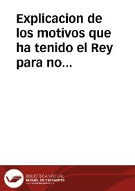 Explicacion de los motivos que ha tenido el Rey para no admitir el Tratado reglado ultimamente entre el Rey Britanico, y el Duque de Orleans, Regente de Francia, en perjuìzio de la Monarquia de España, y del decoro y Soberania de su Magestad | Biblioteca Virtual Miguel de Cervantes