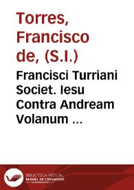 Francisci Turriani Societ. Iesu Contra Andream Volanum Polonum Caluini Discipulum De Sanctissima Eucharistia tractatus ... ; : Eiusdem contra eundem Volanum, [et] omnes Metonymicos Alter tractatus de eadem Sanctissima Eucharistia ... | Biblioteca Virtual Miguel de Cervantes