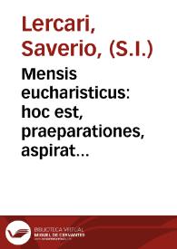 Mensis eucharisticus : hoc est, praeparationes, aspirationes, et gratiarum actiones, pro sumptione SS. Eucharistiae per singulos mensis dies distributae ... / a patre Xaverio Lercari Societatis Jesu | Biblioteca Virtual Miguel de Cervantes