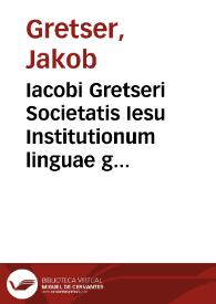 Iacobi Gretseri Societatis Iesu Institutionum linguae graecae liber primus de octo partibus orationis ... | Biblioteca Virtual Miguel de Cervantes